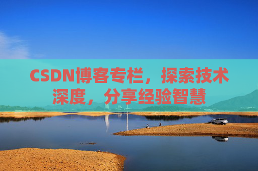 CSDN博客专栏，探索技术深度，分享经验智慧