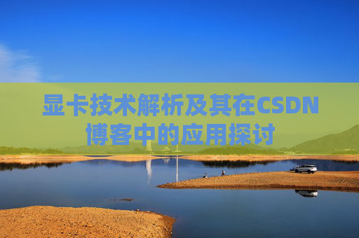 显卡技术解析及其在CSDN博客中的应用探讨